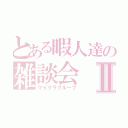 とある暇人達の雑談会Ⅱ（マイクラグループ）