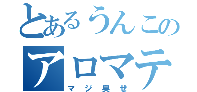 とあるうんこのアロマテラピー（マジ臭せ）