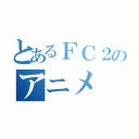 とあるＦＣ２のアニメ（）