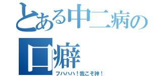 とある中二病の口癖（フハハハ！我こそ神！）