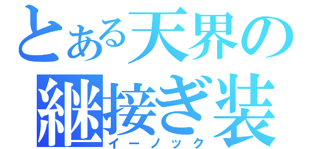 とある天界の継接ぎ装備（イーノック）