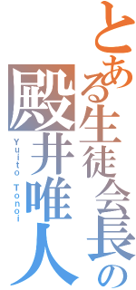 とある生徒会長の殿井唯人（Ｙｕｉｔｏ Ｔｏｎｏｉ）