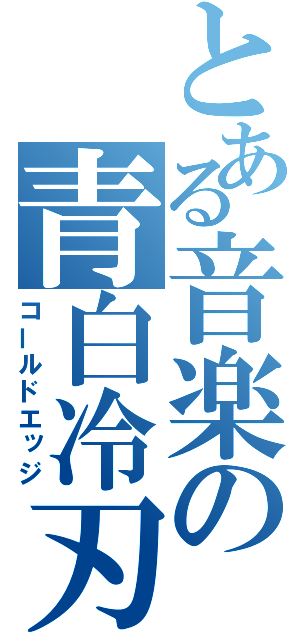 とある音楽の青白冷刃（コールドエッジ）