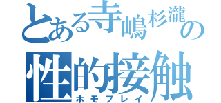 とある寺嶋杉瀧の性的接触（ホモプレイ）