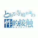 とある寺嶋杉瀧の性的接触（ホモプレイ）