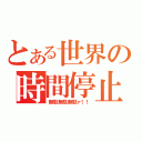 とある世界の時間停止（無駄無駄無駄ァ！！）