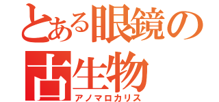 とある眼鏡の古生物（アノマロカリス）