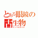 とある眼鏡の古生物（アノマロカリス）