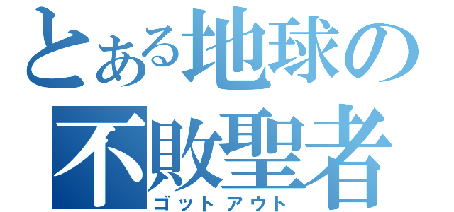 とある地球の不敗聖者（ゴットアウト）