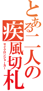 とある二人の疾風切札（サイクロンジョーカー）