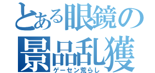 とある眼鏡の景品乱獲（ゲーセン荒らし）