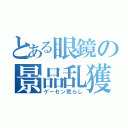 とある眼鏡の景品乱獲（ゲーセン荒らし）