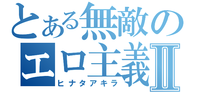 とある無敵のエロ主義Ⅱ（ヒナタアキラ）