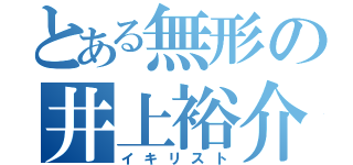 とある無形の井上裕介（イキリスト）