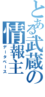 とある武蔵の情報主（データベース）