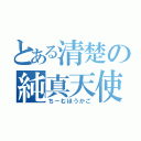 とある清楚の純真天使（ちーむほうかご）