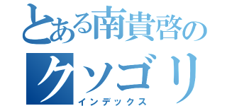 とある南貴啓のクソゴリラ（インデックス）