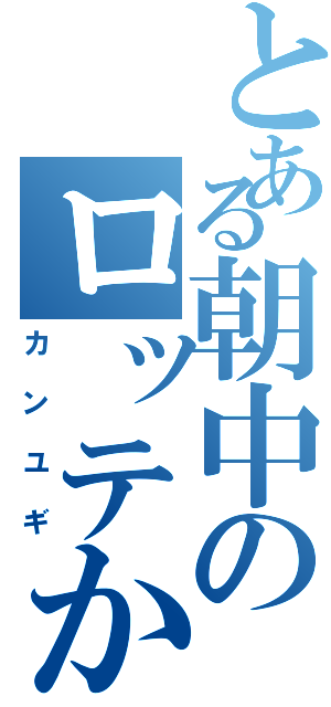 とある朝中のロッテかす（カンユギ）