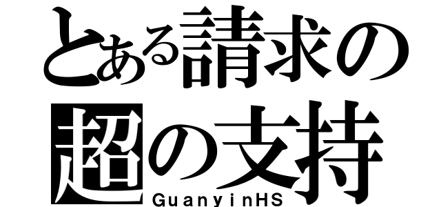 とある請求の超の支持（ＧｕａｎｙｉｎＨＳ）