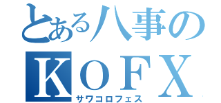 とある八事のＫＯＦＸＩ大会（サワコロフェス）