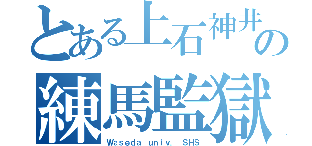 とある上石神井の練馬監獄（Ｗａｓｅｄａ ｕｎｉｖ． ＳＨＳ）