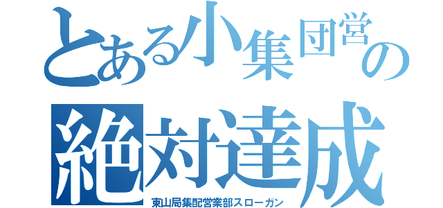 とある小集団営業の絶対達成（東山局集配営業部スローガン）