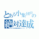 とある小集団営業の絶対達成（東山局集配営業部スローガン）