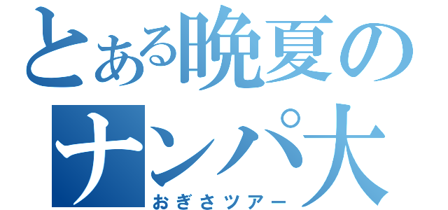 とある晩夏のナンパ大作戦（おぎさツアー）