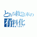 とある救急車の有料化（賛成？反対？）