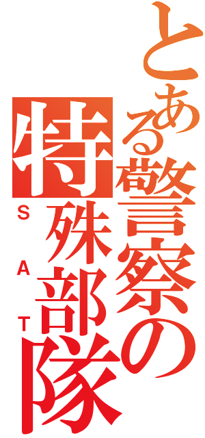 とある警察の特殊部隊（ＳＡＴ）