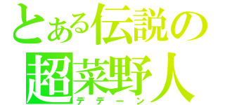 とある伝説の超菜野人（デデーン）