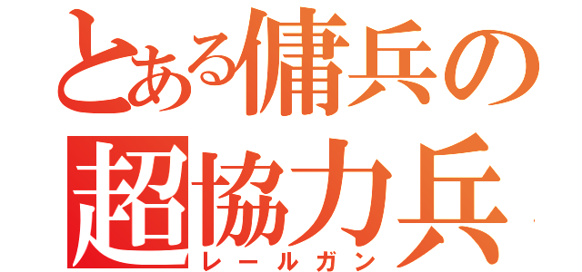 とある傭兵の超協力兵器（レールガン）