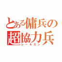 とある傭兵の超協力兵器（レールガン）