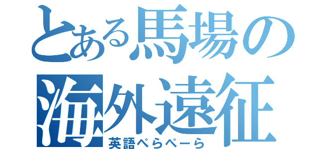 とある馬場の海外遠征（英語ぺらぺーら）