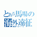 とある馬場の海外遠征（英語ぺらぺーら）