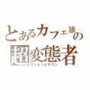 とあるカフェ雄の超変態者（Ｔｈｅショタコン）