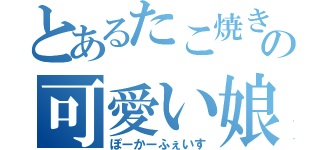 とあるたこ焼きのの可愛い娘（ぽーかーふぇいす）