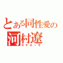 とある同性愛の河村遼（ガチホーモ）