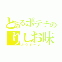 とあるポテチのりしお味（カ○ビー♪）