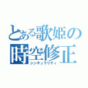 とある歌姫の時空修正（シンギュラリティ）