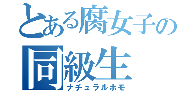 とある腐女子の同級生（ナチュラルホモ）