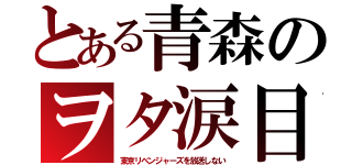 とある青森のヲタ涙目（東京リベンジャーズを放送しない）