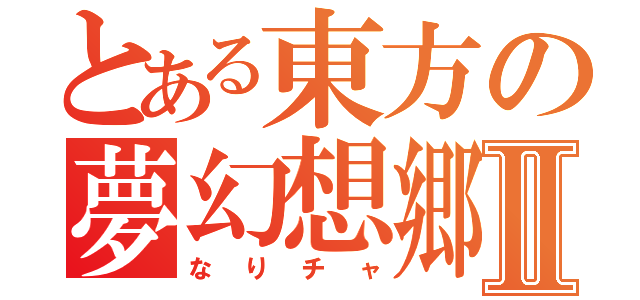 とある東方の夢幻想郷Ⅱ（なりチャ）