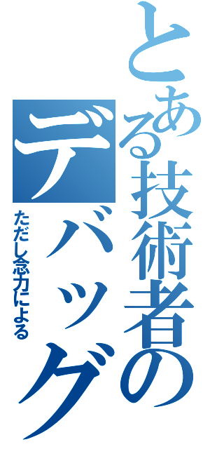 とある技術者のデバッグ（ただし念力による）