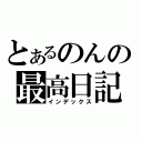 とあるのんの最高日記（インデックス）