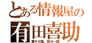 とある情報屋の有田喜助（華ヤカ哉、我ガ一族）