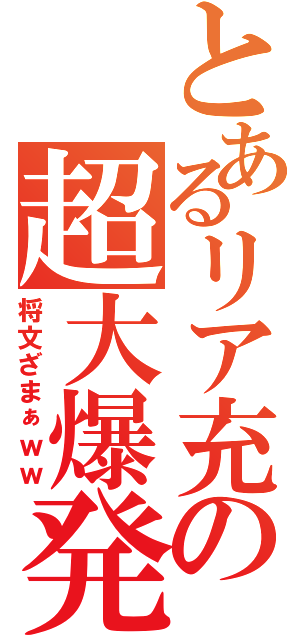 とあるリア充の超大爆発（将文ざまぁｗｗ）