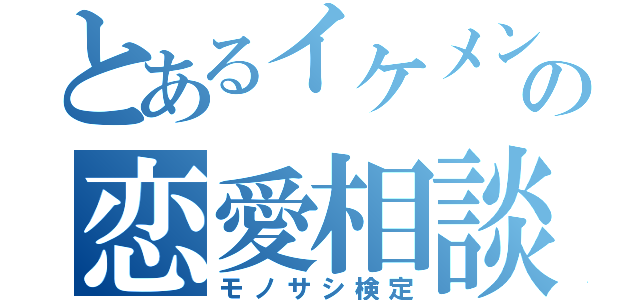 とあるイケメンの恋愛相談（モノサシ検定）