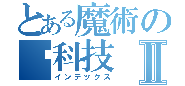 とある魔術の嘿科技Ⅱ（インデックス）