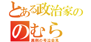 とある政治家ののむら（異例の号泣会見）